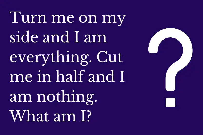The answer to the riddle: Turn me on my side and I am everything. Cut me in half and I am nothing. What am I?