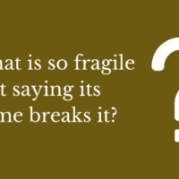 What is so fragile that saying its name breaks it?