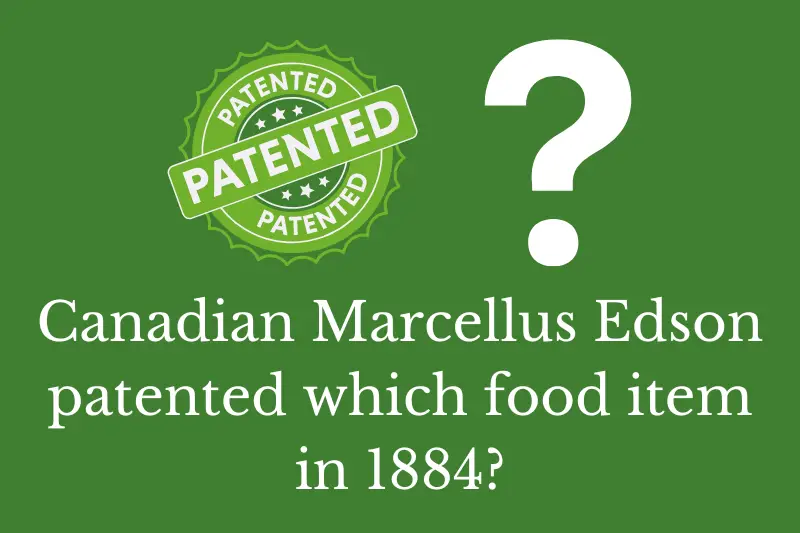 Answering the question: Canadian Marcellus Edson patented which food item in 1884?